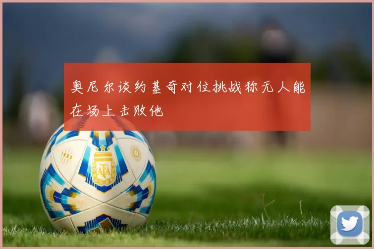 奥尼尔谈约基奇对位挑战称无人能在场上击败他