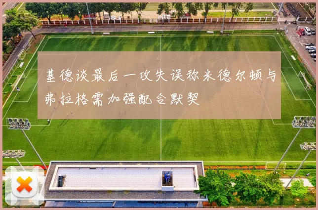 基德谈最后一攻失误称米德尔顿与弗拉格需加强配合默契