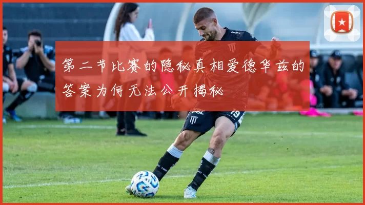 第二节比赛的隐秘真相爱德华兹的答案为何无法公开揭秘