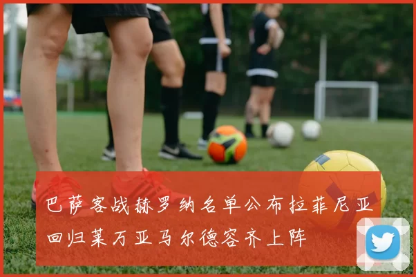 巴萨客战赫罗纳名单公布拉菲尼亚回归莱万亚马尔德容齐上阵
