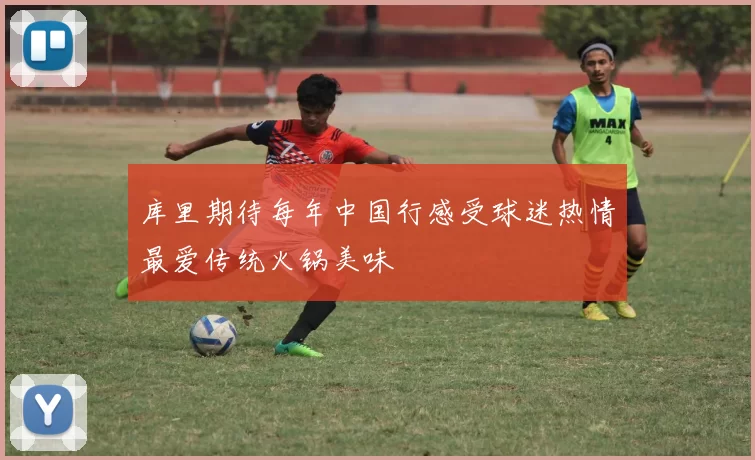 库里期待每年中国行感受球迷热情最爱传统火锅美味