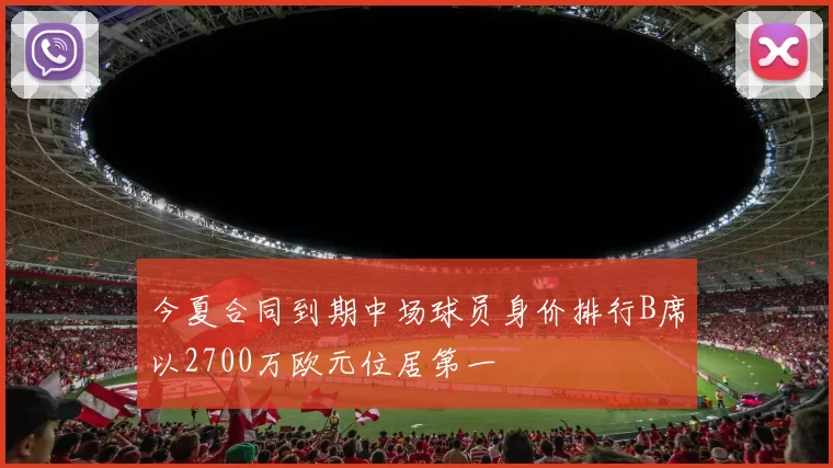 今夏合同到期中场球员身价排行B席以2700万欧元位居第一