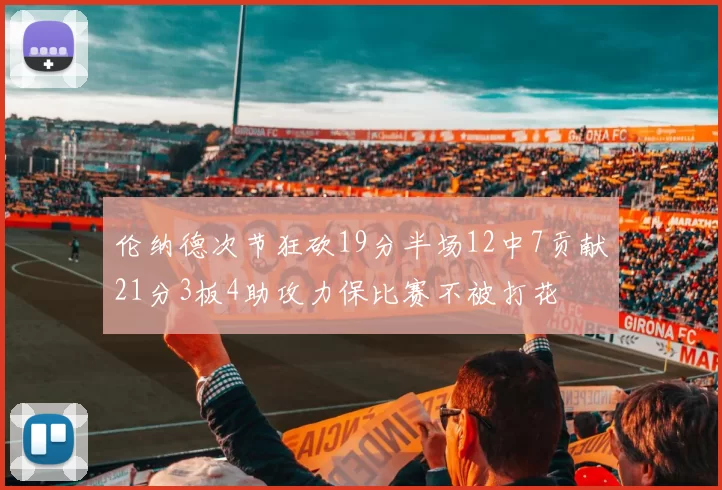 伦纳德次节狂砍19分半场12中7贡献21分3板4助攻力保比赛不被打花