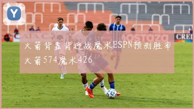 火箭背靠背迎战魔术ESPN预测胜率火箭574魔术426