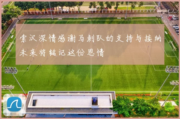 索汉深情感谢马刺队的支持与接纳未来将铭记这份恩情