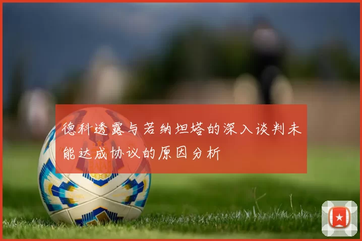 德科透露与若纳坦塔的深入谈判未能达成协议的原因分析