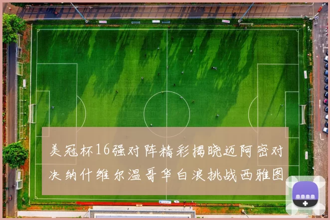 美冠杯16强对阵精彩揭晓迈阿密对决纳什维尔温哥华白浪挑战西雅图海湾人